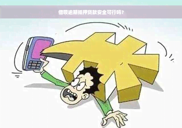 借呗逾期抵押贷款安全可行吗？