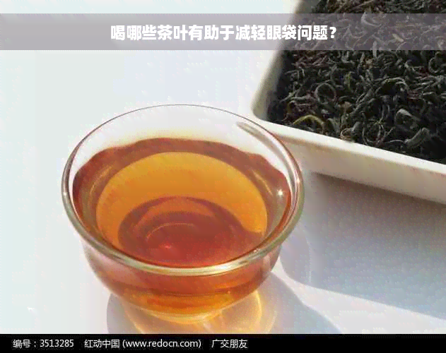 喝哪些茶叶有助于减轻眼袋问题？