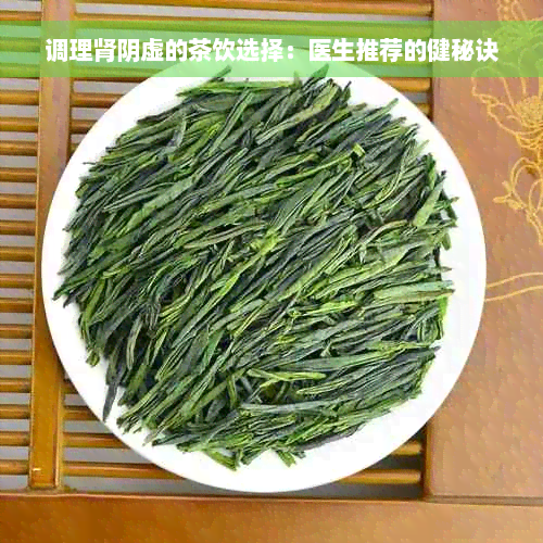 调理肾阴虚的茶饮选择：医生推荐的健秘诀