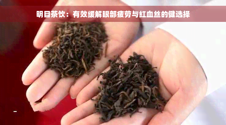 明目茶饮：有效缓解眼部疲劳与红血丝的健选择