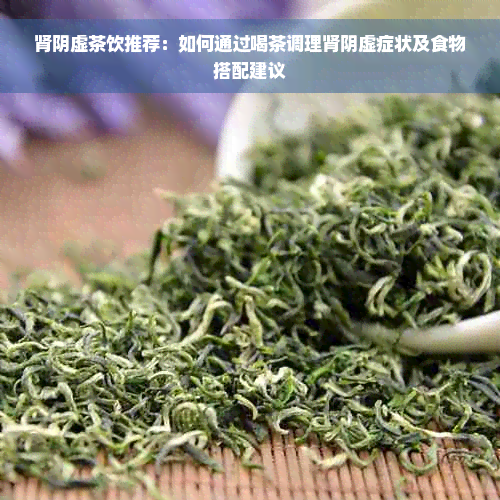 肾阴虚茶饮推荐：如何通过喝茶调理肾阴虚症状及食物搭配建议