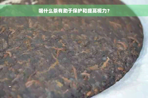 喝什么茶有助于保护和提高视力？