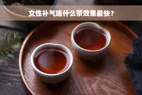 女性补气喝什么茶效果最快？