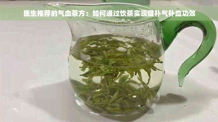 医生推荐的气血茶方：如何通过饮茶实现健补气补血功效