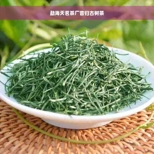 勐海天茗茶厂昔归古树茶