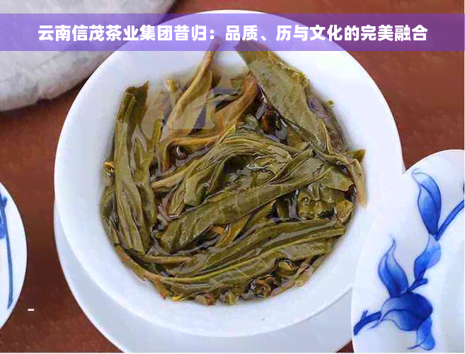 云南信茂茶业集团昔归：品质、历与文化的完美融合