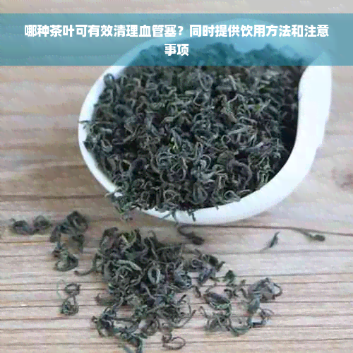 哪种茶叶可有效清理血管塞？同时提供饮用方法和注意事项