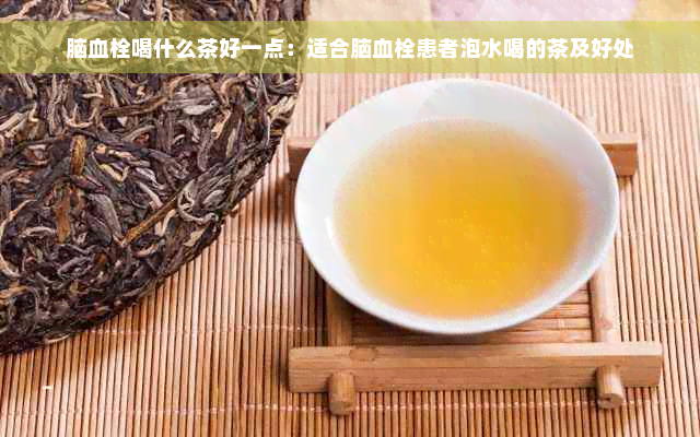 脑血栓喝什么茶好一点：适合脑血栓患者泡水喝的茶及好处