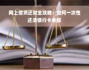 网上借贷还款全攻略：如何一次性还清银行卡余额