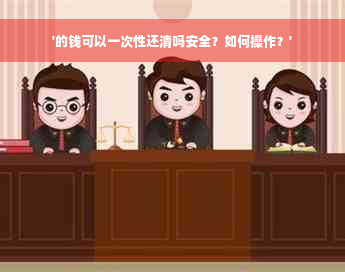 '的钱可以一次性还清吗安全？如何操作？'