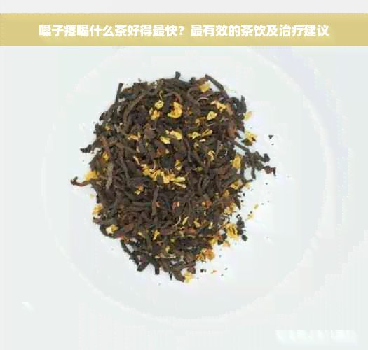 嗓子疼喝什么茶好得最快？最有效的茶饮及治疗建议