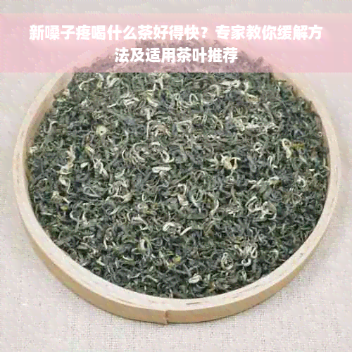 新嗓子疼喝什么茶好得快？专家教你缓解方法及适用茶叶推荐