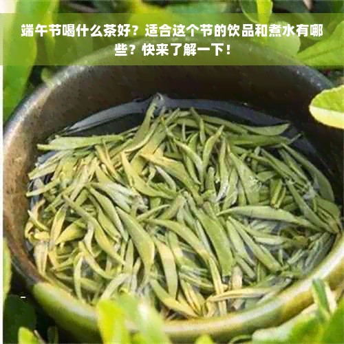 端午节喝什么茶好？适合这个节的饮品和煮水有哪些？快来了解一下！