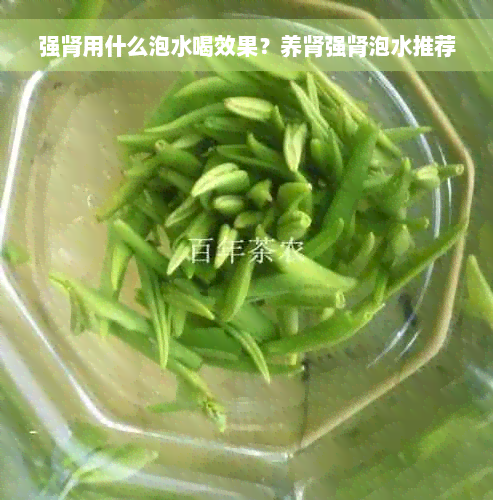 强肾用什么泡水喝效果？养肾强肾泡水推荐