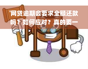 '网贷逾期会要求全额还款吗？如何应对？真的要一次性还清所有款项吗？'