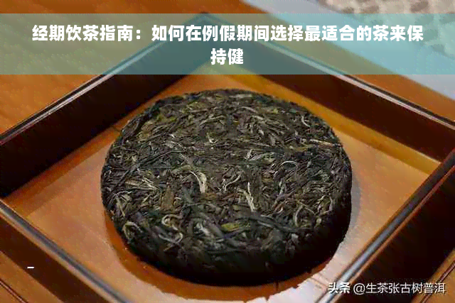 经期饮茶指南：如何在例假期间选择最适合的茶来保持健