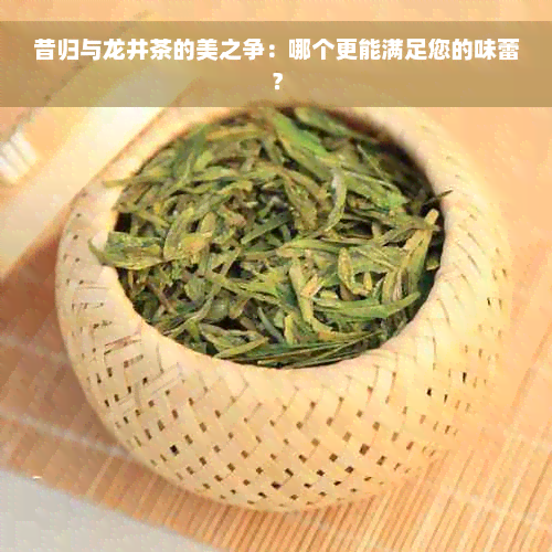 昔归与龙井茶的美之争：哪个更能满足您的味蕾？