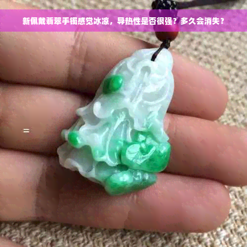 新佩戴翡翠手镯感觉冰凉，导热性是否很强？多久会消失？