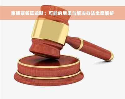 柬埔寨签证逾期：可能的后果与解决办法全面解析