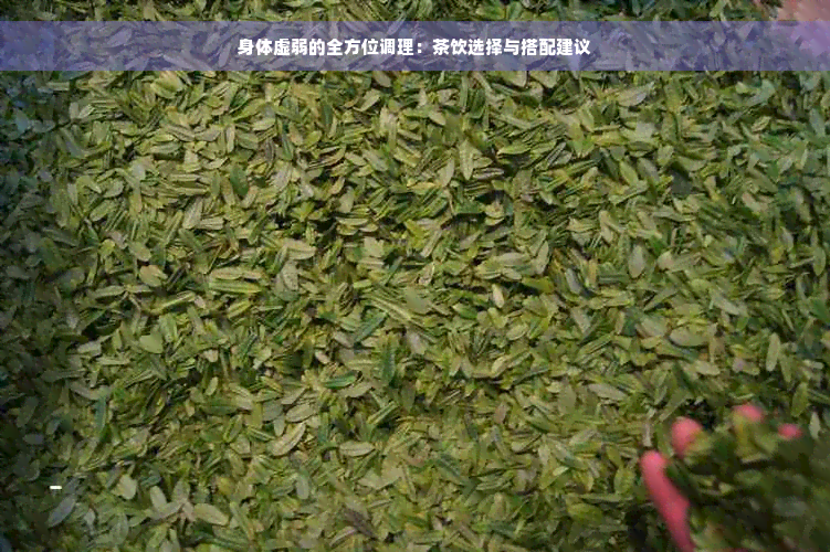 身体虚弱的全方位调理：茶饮选择与搭配建议