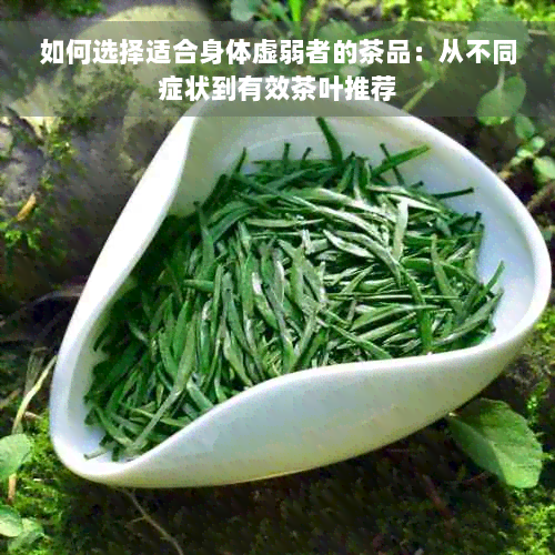 如何选择适合身体虚弱者的茶品：从不同症状到有效茶叶推荐