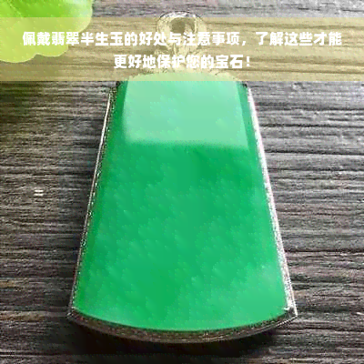 佩戴翡翠半生玉的好处与注意事项，了解这些才能更好地保护您的宝石！