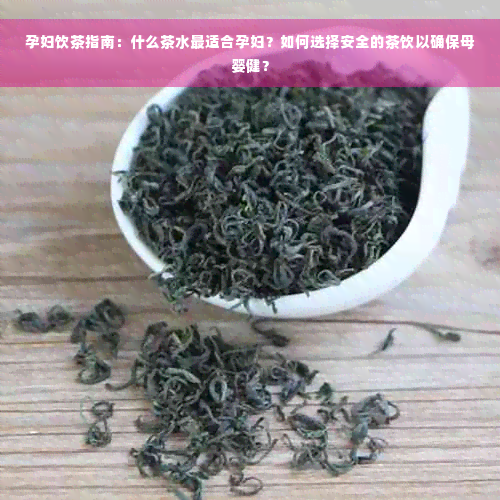 孕妇饮茶指南：什么茶水最适合孕妇？如何选择安全的茶饮以确保母婴健？