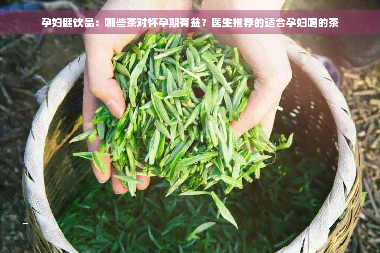 孕妇健饮品：哪些茶对怀孕期有益？医生推荐的适合孕妇喝的茶