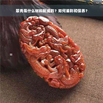 翠青是什么材料制成的？如何鉴别和保养？