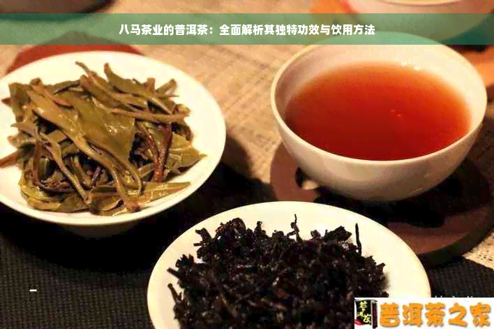 八马茶业的普洱茶：全面解析其独特功效与饮用方法