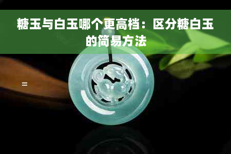 糖玉与白玉哪个更高档：区分糖白玉的简易方法