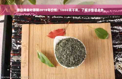 昔归黄金叶茶砖2018年价格：1000克千克，了解详情请点击。