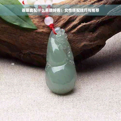 翡翠套配什么肩膀好看：女性搭配技巧与推荐