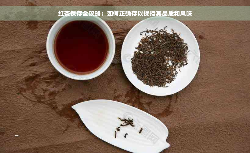 红茶保存全攻略：如何正确存以保持其品质和风味