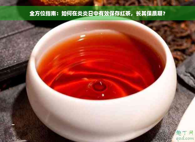 全方位指南：如何在炎炎日中有效保存红茶，长其保质期？