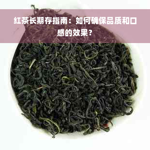 红茶长期存指南：如何确保品质和口感的效果？