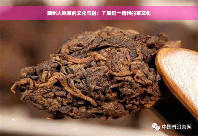 潮州人喝茶的文化与俗：了解这一独特的茶文化