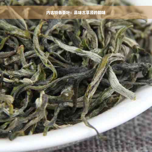 内古特色茶叶：品味古草原的韵味