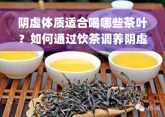 阴虚体质适合喝哪些茶叶？如何通过饮茶调养阴虚体质？