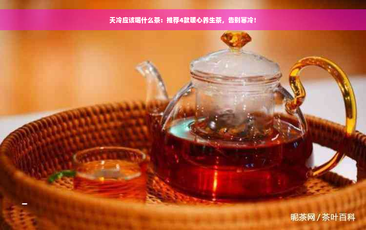 天冷应该喝什么茶：推荐4款暖心养生茶，告别寒冷！