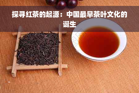 探寻红茶的起源：中国最早茶叶文化的诞生