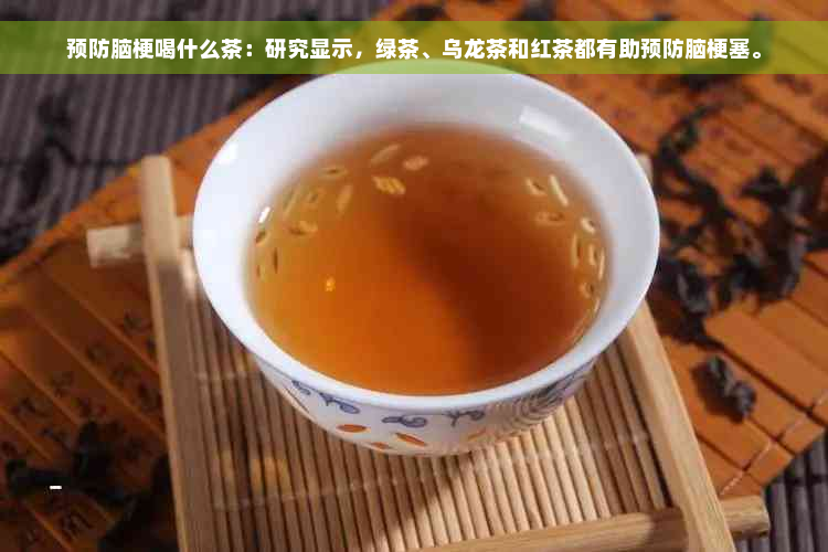 预防脑梗喝什么茶：研究显示，绿茶、乌龙茶和红茶都有助预防脑梗塞。