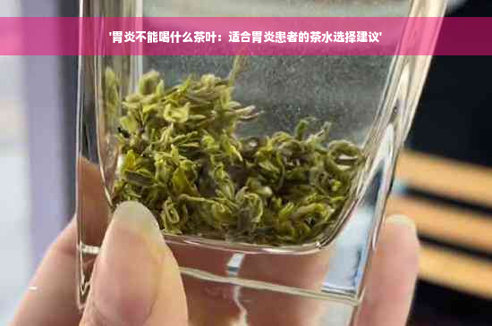 '胃炎不能喝什么茶叶：适合胃炎患者的茶水选择建议'
