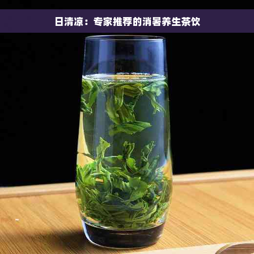 日清凉：专家推荐的消暑养生茶饮