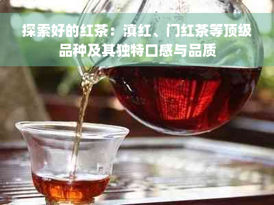 探索好的红茶：滇红、门红茶等顶级品种及其独特口感与品质
