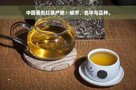 中国著名红茶产地：城市、名字与品种。