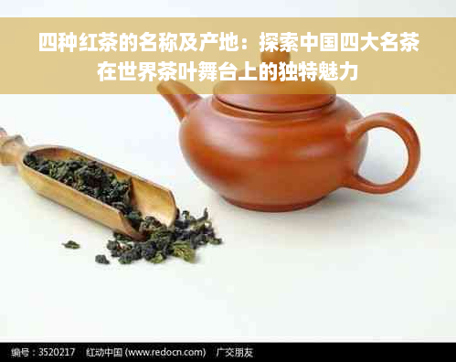 四种红茶的名称及产地：探索中国四大名茶在世界茶叶舞台上的独特魅力