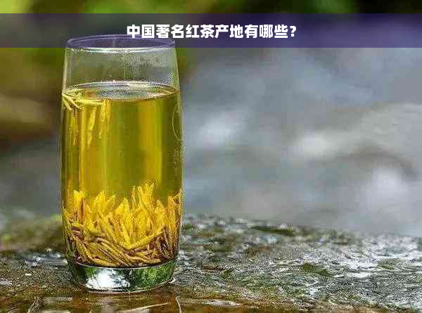 中国著名红茶产地有哪些？