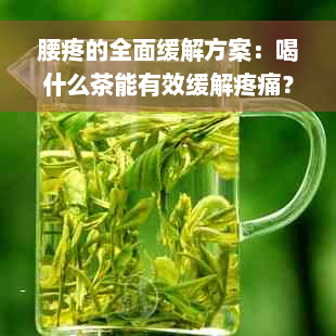 腰疼的全面缓解方案：喝什么茶能有效缓解疼痛？