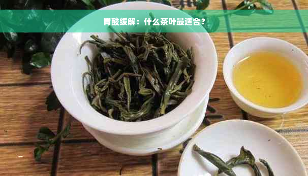 胃酸缓解：什么茶叶最适合？